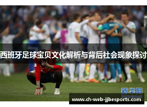 西班牙足球宝贝文化解析与背后社会现象探讨 西班牙足球宝贝文化解析与背后社会现象探讨