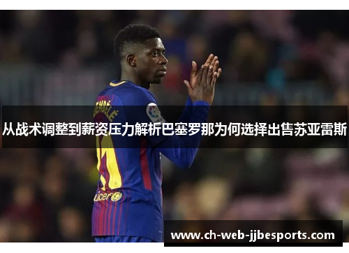 从战术调整到薪资压力解析巴塞罗那为何选择出售苏亚雷斯 从战术调整到薪资压力解析巴塞罗那为何选择出售苏亚雷斯