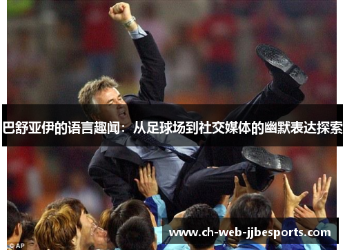 巴舒亚伊的语言趣闻：从足球场到社交媒体的幽默表达探索