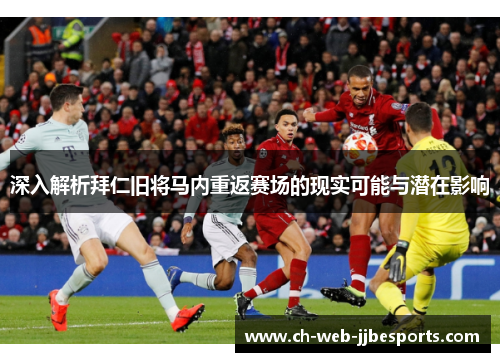 深入解析拜仁旧将马内重返赛场的现实可能与潜在影响 深入解析拜仁旧将马内重返赛场的现实可能与潜在影响