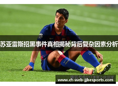 苏亚雷斯招黑事件真相揭秘背后复杂因素分析