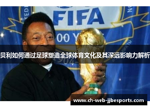 贝利如何通过足球塑造全球体育文化及其深远影响力解析