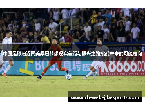 中国足球追逐南美桑巴梦想现实差距与振兴之路挑战未来的可能走向