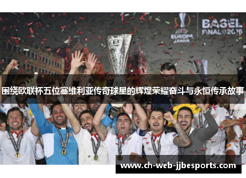 围绕欧联杯五位塞维利亚传奇球星的辉煌荣耀奋斗与永恒传承故事