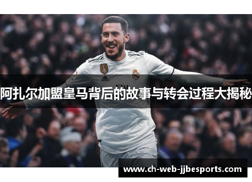 阿扎尔加盟皇马背后的故事与转会过程大揭秘