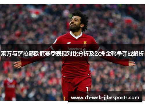 莱万与萨拉赫欧冠赛季表现对比分析及欧洲金靴争夺战解析