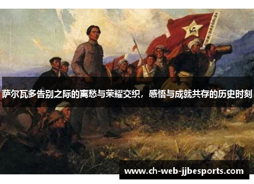 萨尔瓦多告别之际的离愁与荣耀交织，感悟与成就共存的历史时刻