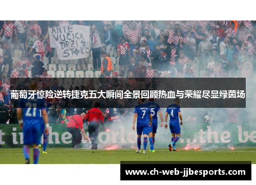 葡萄牙惊险逆转捷克五大瞬间全景回顾热血与荣耀尽显绿茵场