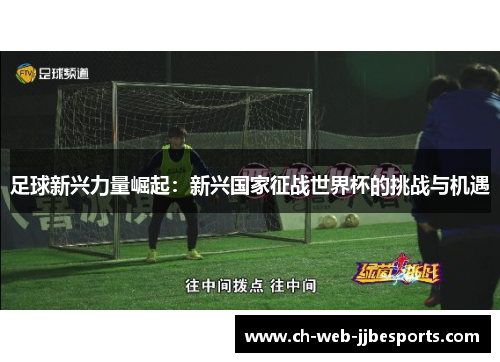 足球新兴力量崛起：新兴国家征战世界杯的挑战与机遇