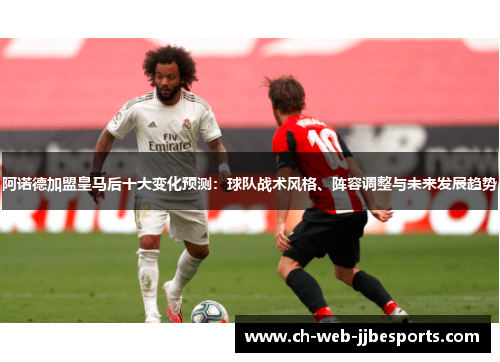 阿诺德加盟皇马后十大变化预测:球队战术风格、阵容调整与未来发展趋势 阿诺德加盟皇马后十大变化预测:球队战术风格、阵容调整与未来发展趋势