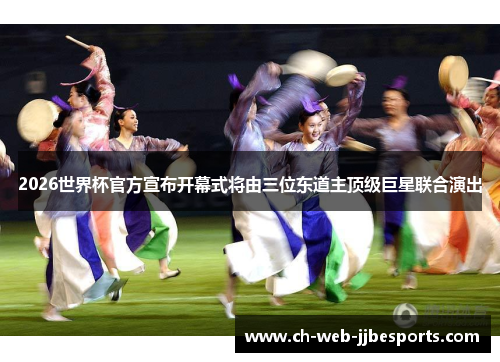 2026世界杯官方宣布开幕式将由三位东道主顶级巨星联合演出