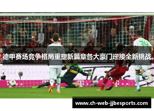 德甲赛场竞争格局重塑新篇章各大豪门迎接全新挑战