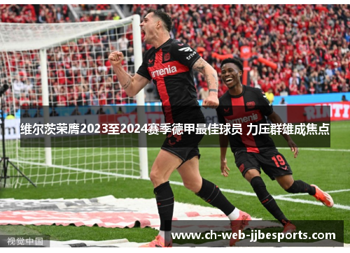 维尔茨荣膺2023至2024赛季德甲最佳球员 力压群雄成焦点