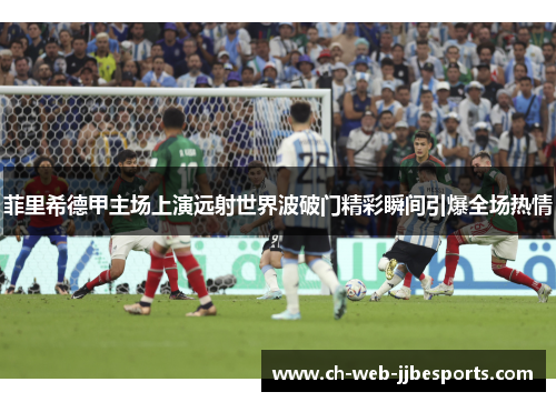 菲里希德甲主场上演远射世界波破门精彩瞬间引爆全场热情