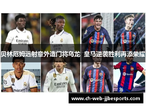 贝林厄姆远射意外造门将乌龙  皇马逆袭胜利再添荣耀