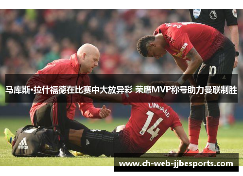 马库斯·拉什福德在比赛中大放异彩 荣膺MVP称号助力曼联制胜