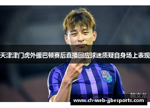 天津津门虎外援巴顿赛后直播回应球迷质疑自身场上表现