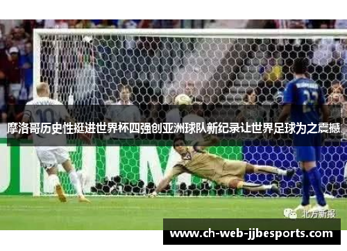 摩洛哥历史性挺进世界杯四强创亚洲球队新纪录让世界足球为之震撼