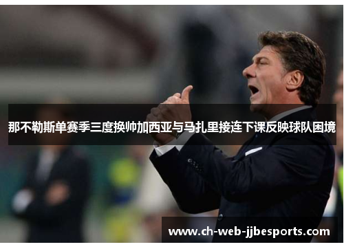 那不勒斯单赛季三度换帅加西亚与马扎里接连下课反映球队困境