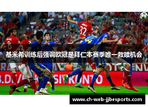 基米希训练后强调欧冠是拜仁本赛季唯一救赎机会