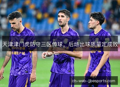 天津津门虎防守三区传球，后场出球质量定成败