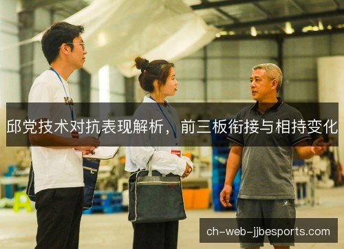 邱党技术对抗表现解析,前三板衔接与相持变化 邱党技术对抗表现解析,前三板衔接与相持变化